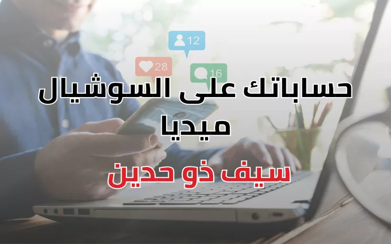 تأثير حسابات التواصل الاجتماعي على فرصك الوظيفية: سيف ذو حدين