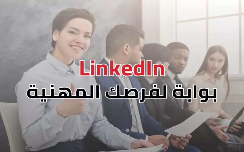 LinkedIn: بوابة لفرصك المهنية