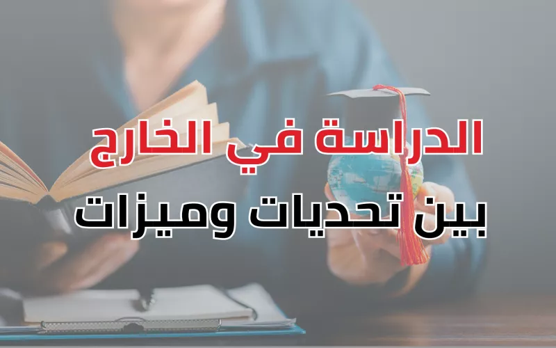الدراسة الأكاديمية في الخارج بين التحديات والميزات